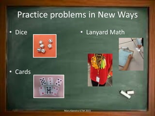 Practice problems in New Ways
• Dice
• Cards
• Lanyard Math
Mary Kienstra ICTM 2015
 