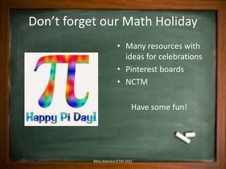 Don’t forget our Math Holiday
• Many resources with
ideas for celebrations
• Pinterest boards
• NCTM
Have some fun!
Mary Kienstra ICTM 2015
 