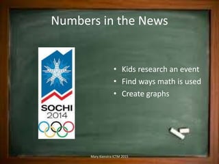 Numbers in the News
• Kids research an event
• Find ways math is used
• Create graphs
Mary Kienstra ICTM 2015
 