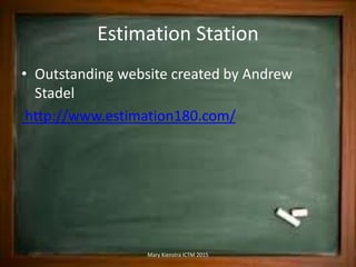 Estimation Station
• Outstanding website created by Andrew
Stadel
http://www.estimation180.com/
Mary Kienstra ICTM 2015
 