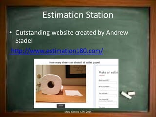 Estimation Station
• Outstanding website created by Andrew
Stadel
http://www.estimation180.com/
Mary Kienstra ICTM 2015
 