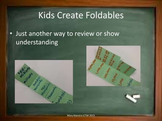 Kids Create Foldables
• Just another way to review or show
understanding
Mary Kienstra ICTM 2015
 