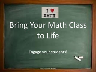 Bring Your Math Class
to Life
Engage your students!
Mary Kienstra ICTM 2015
 