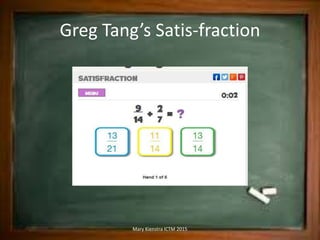 Greg Tang’s Satis-fraction
Mary Kienstra ICTM 2015
 