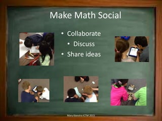 Make Math Social
• Collaborate
• Discuss
• Share ideas
Mary Kienstra ICTM 2015
 