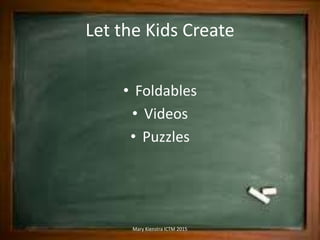 Let the Kids Create
• Foldables
• Videos
• Puzzles
Mary Kienstra ICTM 2015
 