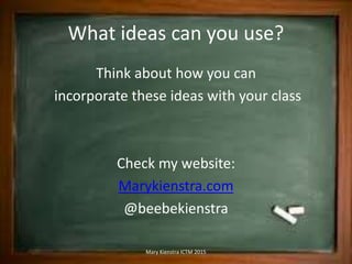 What ideas can you use?
Think about how you can
incorporate these ideas with your class
Check my website:
Marykienstra.com...