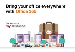 Bring your office everywhere
with Office 365
Brought to you by:
 