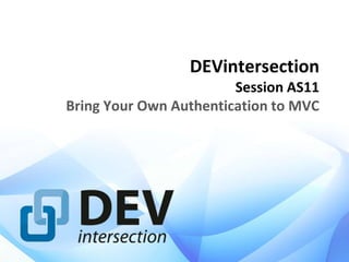 DEVintersection
Session AS11
Bring Your Own Authentication to MVC
 