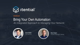 Bring Your Own Automation:
An Integrated Approach to Managing Your Network
WEBINAR
Chris Wade
CTO, Itential
Alex Degitz
Product Manager, Itential
 