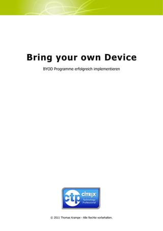 Bring your own Device
   BYOD Programme erfolgreich implementieren




      © 2011 Thomas Krampe - Alle Rechte vorbehalten.
 