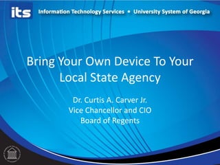 Bring Your Own Device To Your
      Local State Agency
        Dr. Curtis A. Carver Jr.
       Vice Chancellor and CIO
          Board of Regents
 