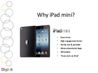 Why iPad mini? 
• Ease of use 
• High engagement factor 
• Handy size & portable 
• Many educational Apps 
• Affordable 
• “Every inch an iPad” 
 