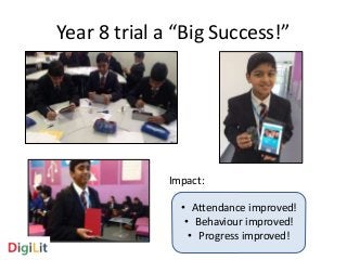 Year 8 trial a “Big Success!” 
Impact: 
• Attendance improved! 
• Behaviour improved! 
• Progress improved! 
 
