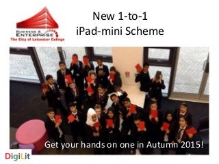 New 1-to-1 
iPad-mini Scheme 
Get your hands on one in Autumn 2015! 
 