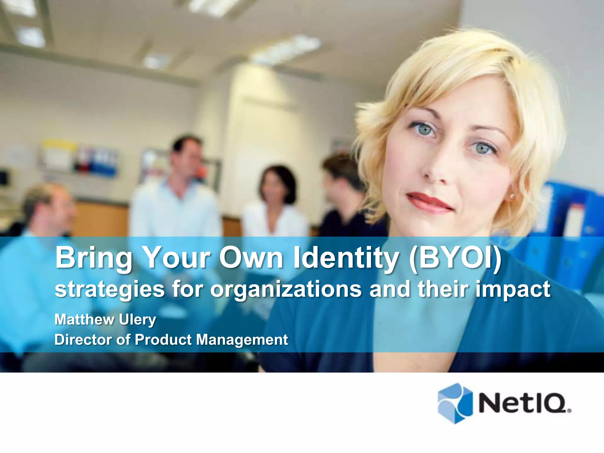 Bring Your Own Identity (BYOI)
strategies for organizations and their impact
Matthew Ulery
Director of Product Management

 