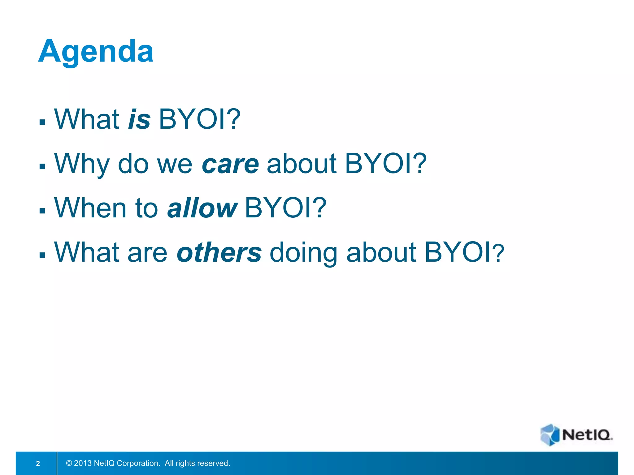 Agenda


What is BYOI?



Why do we care about BYOI?



When to allow BYOI?



What are others doing about BYOI?

2

© 2013 NetIQ Corporation. All rights reserved.

 