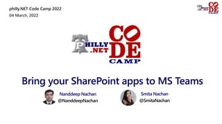 04 March, 2022
philly.NET Code Camp 2022
Bring your SharePoint apps to MS Teams
Nanddeep Nachan
@NanddeepNachan
Smita Nachan
@SmitaNachan
 