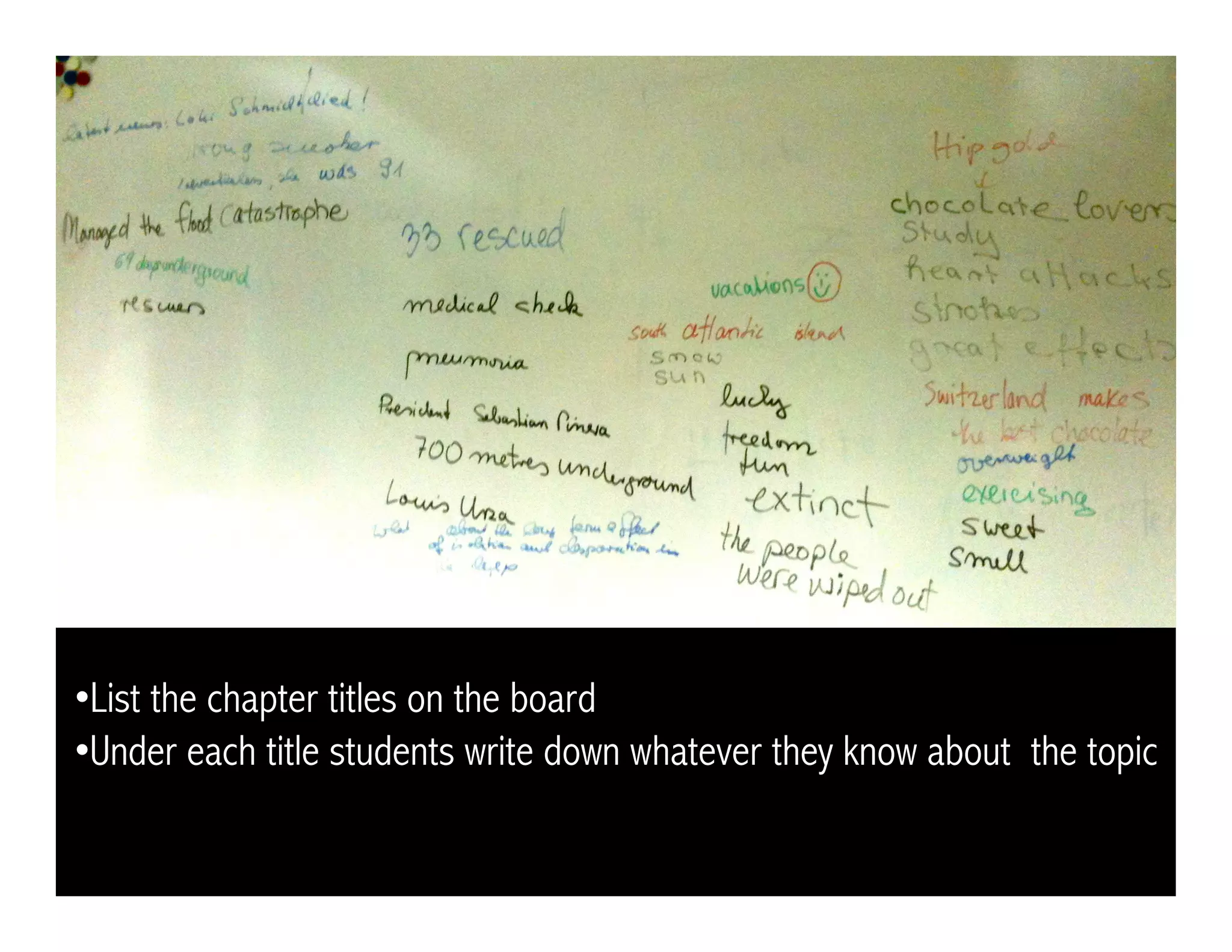 • List the chapter titles on the board
• Under each title students write down whatever they know about the topic
 