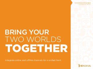 TWO WORLDS
TOGETHER
Integrate online and oﬄine channels for a uniﬁed front
CAMPAIGN MANAGER
LEADERSHIP SERIES
BRING YOUR
 