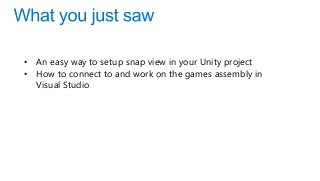 • An easy way to setup snap view in your Unity project
• How to connect to and work on the games assembly in
Visual Studio
 