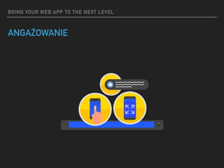 BRING YOUR WEB APP TO THE NEXT LEVEL
ANGAŻOWANIE
 