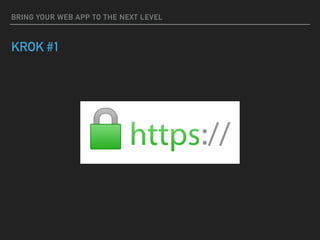BRING YOUR WEB APP TO THE NEXT LEVEL
KROK #1
 