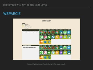 BRING YOUR WEB APP TO THE NEXT LEVEL
WSPARCIE
https://github.com/toxic-johann/is-pwa-ready
 