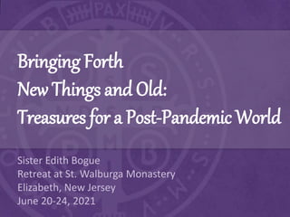 Bringing Forth
New Things and Old:
Treasures for a Post-Pandemic World
Sister Edith Bogue
Retreat at St. Walburga Monastery
Elizabeth, New Jersey
June 20-24, 2021
 