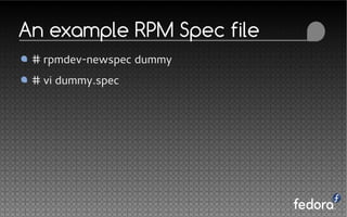 An example RPM Spec file
# rpmdev-newspec dummy
# vi dummy.spec
 