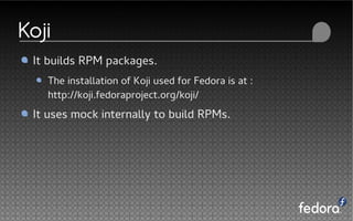 Koji
It builds RPM packages.
The installation of Koji used for Fedora is at :
http://koji.fedoraproject.org/koji/
It uses mock internally to build RPMs.
 