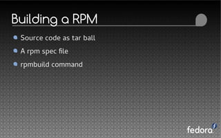 Building a RPM
Source code as tar ball
A rpm spec file
rpmbuild command
 
