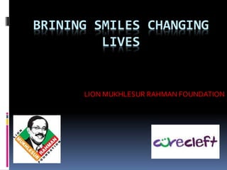 BRINING SMILES CHANGING
LIVES
LION MUKHLESUR RAHMAN FOUNDATION
 
