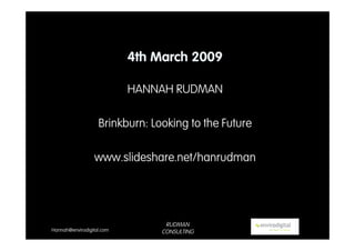 4th March 2009

                           HANNAH RUDMAN

                   Brinkburn: Looking to the Future

                 www.slideshare.net/hanrudman




                                 RUDMAN
Hannah@envirodigital.com        CONSULTING
 