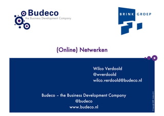 (Online) Netwerken


                         Wilco Verdoold
                         @wverdoold
                         wilco.verdoold@budeco.nl




                                                     © Copyright 2009 - Budeco B.V.
Budeco – the Business Development Company
                 @budeco
              www.budeco.nl
 