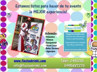 Además:
-Volanteo
- Mimos
-Zanqueros
- Hora Loca
-Baby Shower
- Agasajos

Pregunta también por:
Servicio de niñeras por
horas y permanentes.
Especialistas en cuidado
de niños a domicilio.
www.nannyecuador.com

 