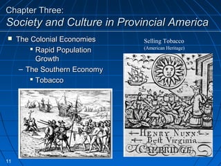 Chapter Three:Chapter Three:
Society and Culture in Provincial AmericaSociety and Culture in Provincial America
Selling Tobacco
(American Heritage)
 The Colonial EconomiesThe Colonial Economies
 Rapid PopulationRapid Population
GrowthGrowth
– The Southern EconomyThe Southern Economy
 TobaccoTobacco
11
 