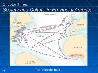 Chapter Three:Chapter Three:
Society and Culture in Provincial AmericaSociety and Culture in Provincial America
14
The “Triangular Trade”
 