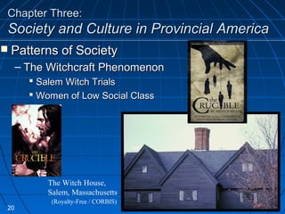 Chapter Three:Chapter Three:
Society and Culture in Provincial AmericaSociety and Culture in Provincial America
 Patterns of SocietyPatterns of Society
– The Witchcraft PhenomenonThe Witchcraft Phenomenon
 Salem Witch TrialsSalem Witch Trials
 Women of Low Social ClassWomen of Low Social Class
The Witch House,
Salem, Massachusetts
(Royalty-Free / CORBIS)
20
 