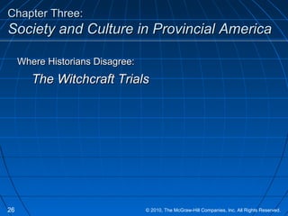 Chapter Three:Chapter Three:
Society and Culture in Provincial AmericaSociety and Culture in Provincial America
Where Historians Disagree:Where Historians Disagree:
The Witchcraft TrialsThe Witchcraft Trials
26 © 2010, The McGraw-Hill Companies, Inc. All Rights Reserved.
 