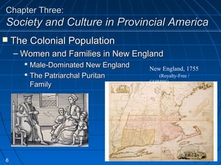 Chapter Three:Chapter Three:
Society and Culture in Provincial AmericaSociety and Culture in Provincial America
 The Colonial PopulationThe Colonial Population
– Women and Families in New EnglandWomen and Families in New England
 Male-Dominated New EnglandMale-Dominated New England
 The Patriarchal PuritanThe Patriarchal Puritan
FamilyFamily
New England, 1755
(Royalty-Free /
CORBIS)
6
 