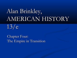 Alan Brinkley,Alan Brinkley,
AMERICAN HISTORYAMERICAN HISTORY
13/e13/e
Chapter Four:Chapter Four:
The Empire in TransitionThe Empire in Transition
 