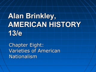 Alan Brinkley,Alan Brinkley,
AMERICAN HISTORYAMERICAN HISTORY
13/e13/e
Chapter Eight:Chapter Eight:
Varieties of AmericanVarieties of American
NationalismNationalism
 