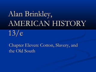 Alan Brinkley,Alan Brinkley,
AMERICAN HISTORYAMERICAN HISTORY
13/e13/e
Chapter Eleven: Cotton, Slavery, andChapter Eleven: Cotton, Slavery, and
the Old Souththe Old South
 