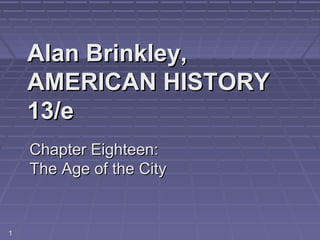 Alan Brinkley,Alan Brinkley,
AMERICAN HISTORYAMERICAN HISTORY
13/e13/e
Chapter Eighteen:Chapter Eighteen:
The Age of the CityThe Age of the City
1
 