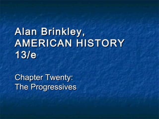 Alan Brinkley,Alan Brinkley,
AMERICAN HISTORYAMERICAN HISTORY
13/e13/e
Chapter Twenty:Chapter Twenty:
The ProgressivesThe Progressives
 