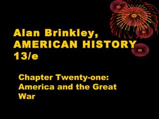 Alan Brinkley,Alan Brinkley,
AMERICAN HISTORYAMERICAN HISTORY
13/e13/e
Chapter Twenty-one:Chapter Twenty-one:
America and the GreatAmerica and the Great
WarWar
 