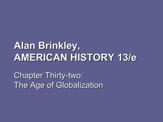 Alan Brinkley,Alan Brinkley,
AMERICAN HISTORY 13/eAMERICAN HISTORY 13/e
Chapter Thirty-two:Chapter Thirty-two:
The Age of GlobalizationThe Age of Globalization
 