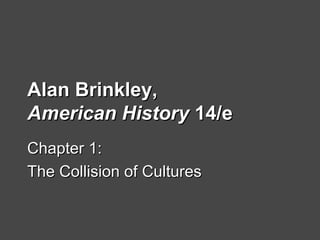 Alan Brinkley,Alan Brinkley,
American HistoryAmerican History 14/e14/e
Chapter 1:Chapter 1:
The Collision of CulturesThe Collision of Cultures
 