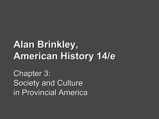 Alan Brinkley,Alan Brinkley,
American History 14/eAmerican History 14/e
Chapter 3:Chapter 3:
Society and CultureSociety and Culture
in Provincial Americain Provincial America
 